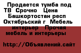 Продается тумба под ТВ. Срочно › Цена ­ 500 - Башкортостан респ., Октябрьский г. Мебель, интерьер » Прочая мебель и интерьеры   